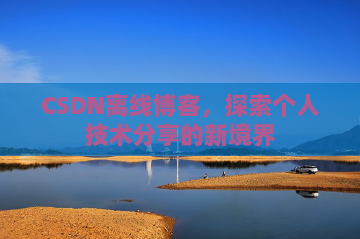 CSDN离线博客，探索个人技术分享的新境界