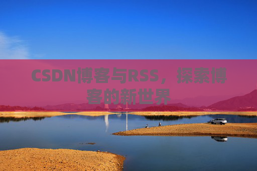 CSDN博客与RSS，探索博客的新世界