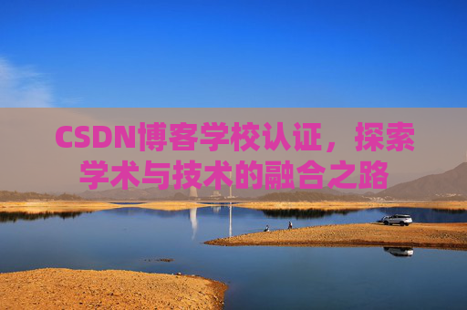 CSDN博客学校认证，探索学术与技术的融合之路