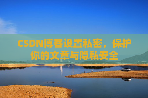 CSDN博客设置私密，保护你的文章与隐私安全