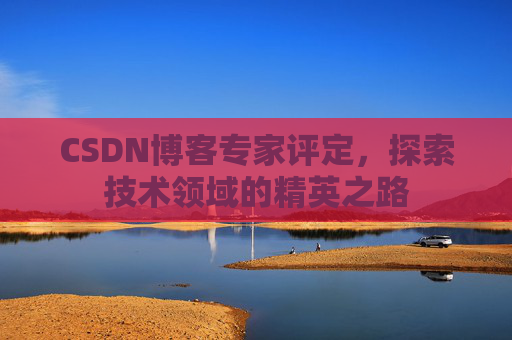 CSDN博客专家评定，探索技术领域的精英之路